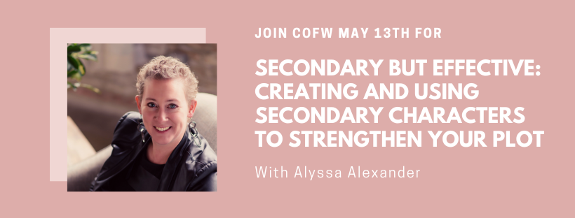 Join COFW May 13th for "Secondary but Effective: Creating and Using Secondary Characters to Strengthen Your Plot" with Alyssa Alexander.